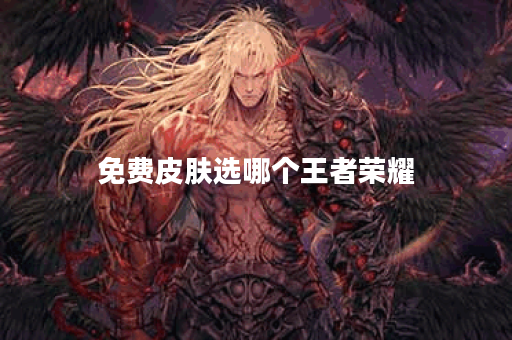 免费皮肤选哪个王者荣耀