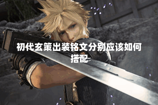 初代玄策出装铭文分别应该如何搭配？