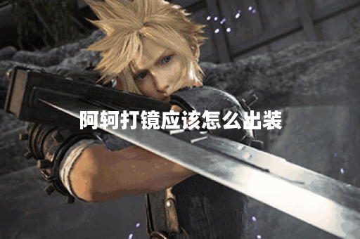 阿轲打镜应该怎么出装？出装顺序是怎样的？