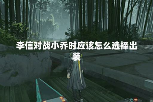 李信对战小乔时应该怎么选择出装？小乔面对李信时最佳的出装策略是什么？