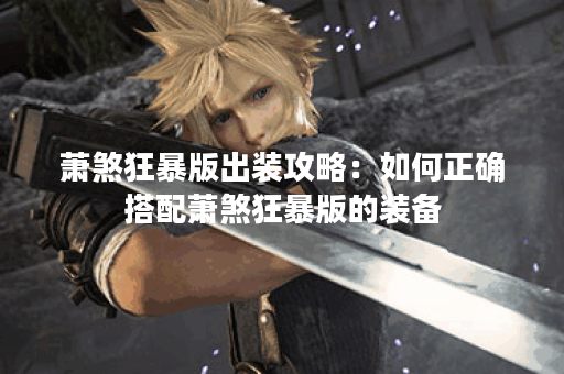 萧煞狂暴版出装攻略：如何正确搭配萧煞狂暴版的装备？