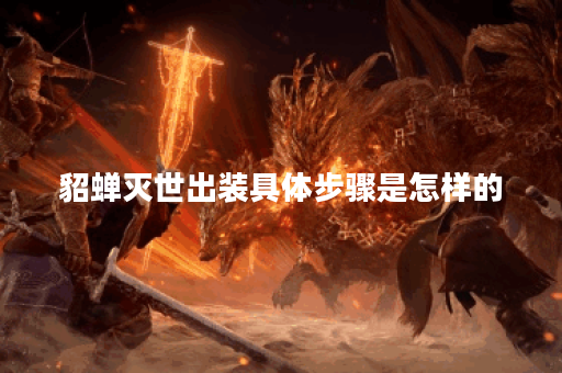 貂蝉灭世出装具体步骤是怎样的？灭世出装顺序如何安排？