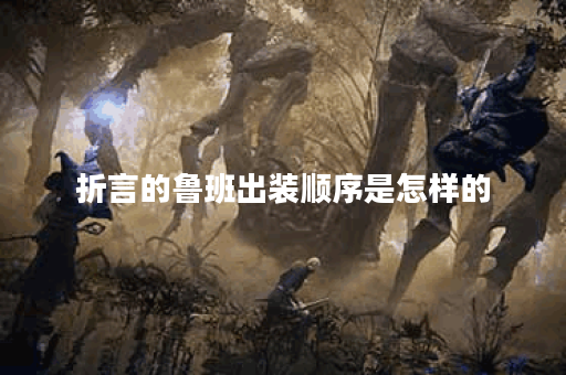 折言的鲁班出装顺序是怎样的？鲁班出装方法有哪些？