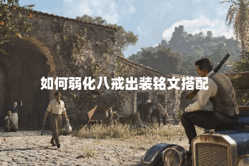 如何弱化八戒出装铭文搭配?八戒铭文出装应该怎么选择? 如何弱化八戒出装铭文搭配?八戒铭文出装应该怎么选择?