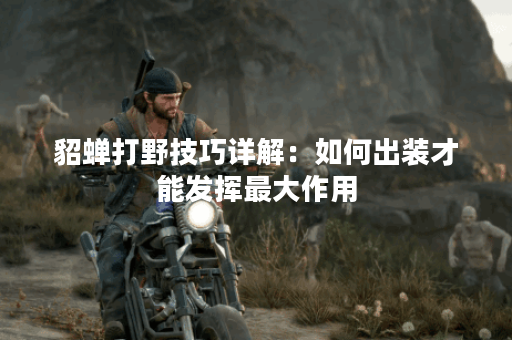 貂蝉打野技巧详解：如何出装才能发挥最大作用？