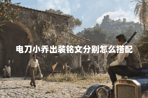 电刀小乔出装铭文分别怎么搭配？电刀小乔铭文出装顺序是怎样的？