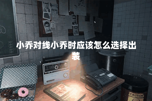 小乔对线小乔时应该怎么选择出装？小乔对线小乔的出装策略是怎样的？