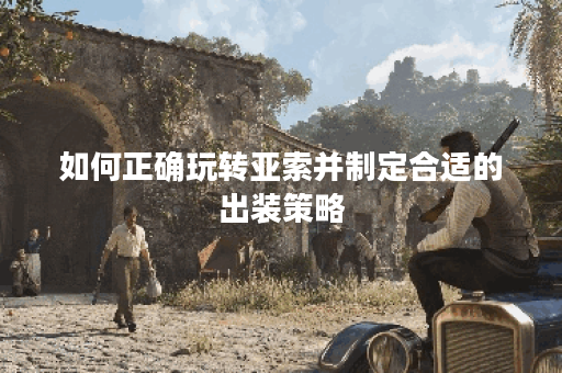 如何正确玩转亚索并制定合适的出装策略? 如何正确玩转亚索并制定合适的出装策略?