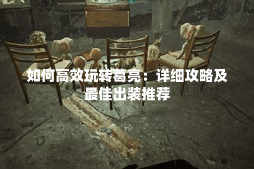 如何高效玩转葛亮：详细攻略及最佳出装推荐