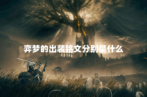 弈梦的出装铭文分别是什么?如何合理搭配出装铭文? 弈梦的出装铭文分别是什么?如何合理搭配出装铭文?