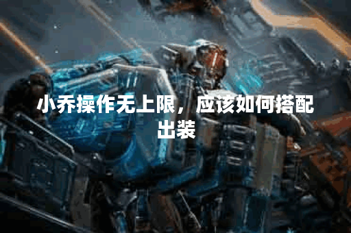 小乔操作无上限，应该如何搭配出装？