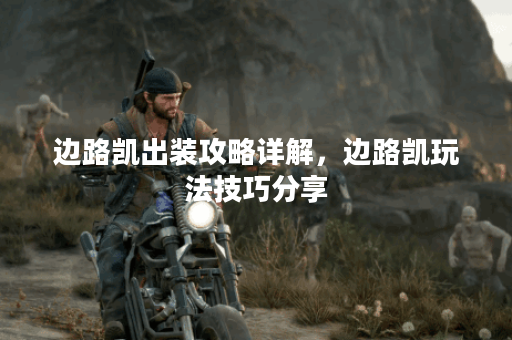 边路凯出装攻略详解，边路凯玩法技巧分享