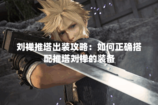 刘禅推塔出装攻略：如何正确搭配推塔刘禅的装备？