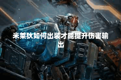 米莱狄如何出装才能提升伤害输出？没伤害的米莱狄出装建议是什么？