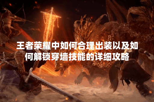 王者荣耀中如何合理出装以及如何解锁穿墙技能的详细攻略