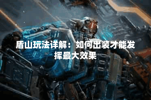 盾山玩法详解：如何出装才能发挥最大效果？