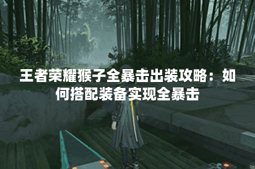 王者荣耀猴子全暴击出装攻略：如何搭配装备实现全暴击？