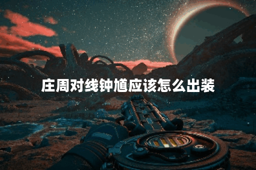 庄周对线钟馗应该怎么出装？钟馗克制庄周的最佳装备是什么？