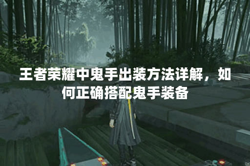 王者荣耀中鬼手出装方法详解，如何正确搭配鬼手装备？