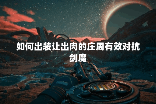 如何出装让出肉的庄周有效对抗剑魔? 如何出装让出肉的庄周有效对抗剑魔?