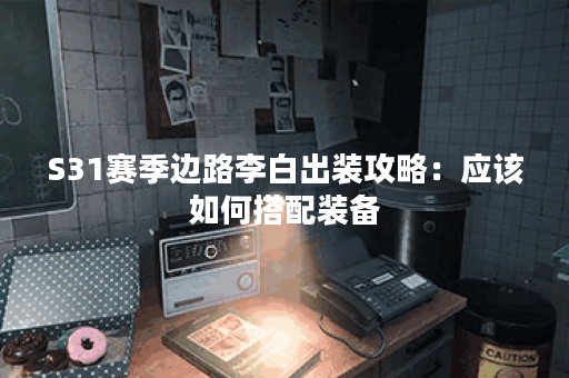 S31赛季边路李白出装攻略：应该如何搭配装备？