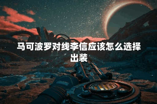 马可波罗对线李信应该怎么选择出装?李信对线马可波罗又该如何出装应对? 马可波罗对线李信应该怎么选择出装?李信对线马可波罗又该如何出装应对?