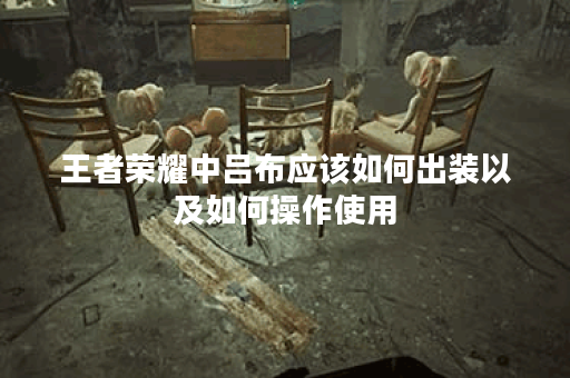 王者荣耀中吕布应该如何出装以及如何操作使用？