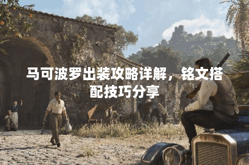 马可波罗出装攻略详解,铭文搭配技巧分享 马可波罗出装攻略详解,铭文搭配技巧分享