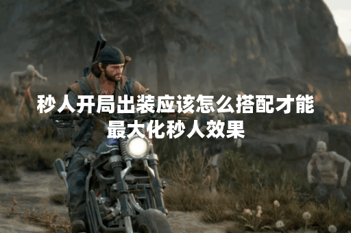 秒人开局出装应该怎么搭配才能最大化秒人效果？