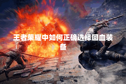 王者荣耀中如何正确选择回血装备？回血装出装顺序有哪些技巧？