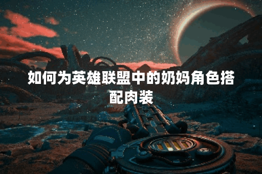 如何为英雄联盟中的奶妈角色搭配肉装？