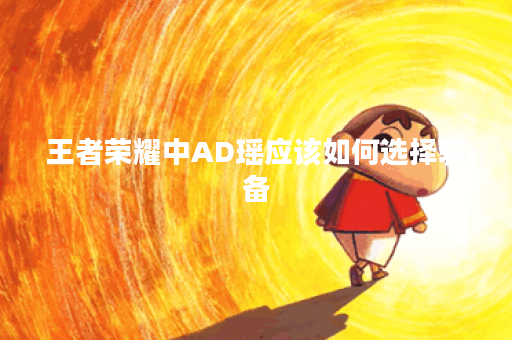 王者荣耀中AD瑶应该如何选择装备？