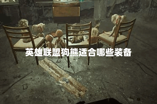 英雄联盟狗熊适合哪些装备?如何合理搭配狗熊出装? 英雄联盟狗熊适合哪些装备?如何合理搭配狗熊出装?