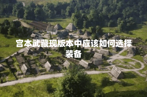 宫本武藏现版本中应该如何选择装备？宫本武藏当前版本的最佳出装顺序是什么？