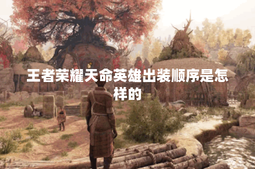 王者荣耀天命英雄出装顺序是怎样的？天命英雄在游戏中应该如何搭配装备？