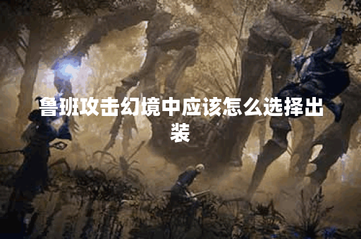 鲁班攻击幻境中应该怎么选择出装？鲁班攻击幻境的出装攻略有哪些？