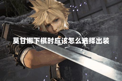 莫甘娜下棋时应该怎么选择出装？下棋出装有哪些推荐？