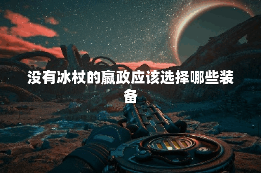 没有冰杖的嬴政应该选择哪些装备？如何搭配出装以弥补冰杖缺失的影响？