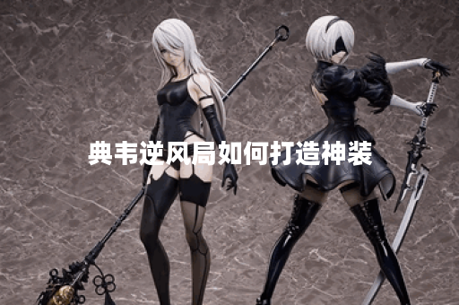 典韦逆风局如何打造神装?逆风神装具体出装顺序是什么? 典韦逆风局如何打造神装?逆风神装具体出装顺序是什么?