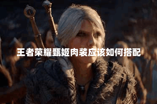 王者荣耀甄姬肉装应该如何搭配？甄姬肉装出装顺序是什么？