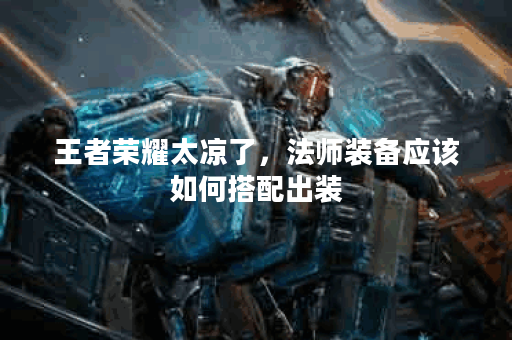 王者荣耀太凉了，法师装备应该如何搭配出装？