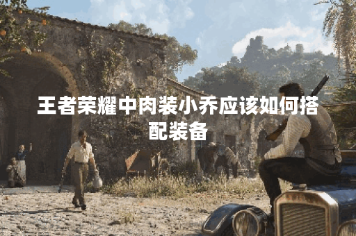 王者荣耀中肉装小乔应该如何搭配装备？