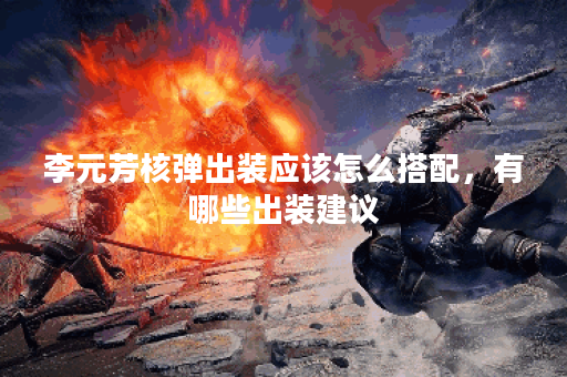 李元芳核弹出装应该怎么搭配，有哪些出装建议？