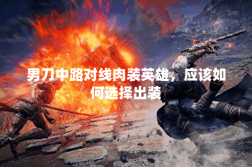 男刀中路对线肉装英雄，应该如何选择出装？