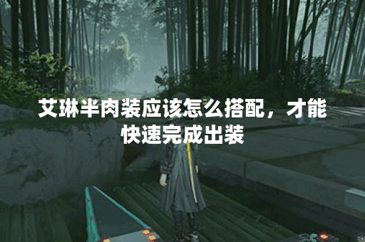 艾琳半肉装应该怎么搭配,才能快速完成出装? 艾琳半肉装应该怎么搭配,才能快速完成出装?