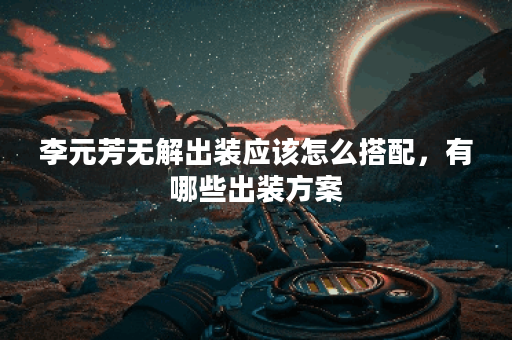 李元芳无解出装应该怎么搭配，有哪些出装方案？
