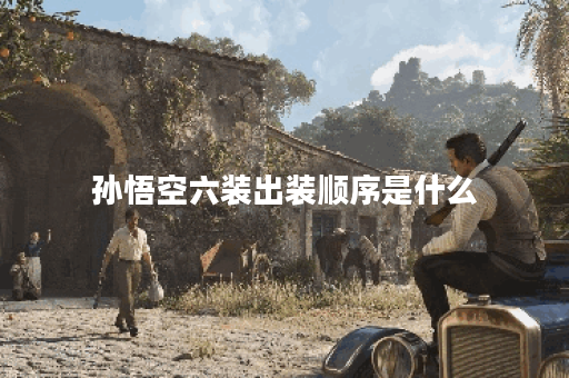 孙悟空六装出装顺序是什么？如何搭配装备效果最佳？