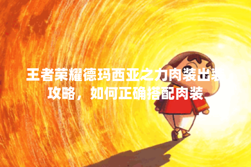 王者荣耀德玛西亚之力肉装出装攻略，如何正确搭配肉装？