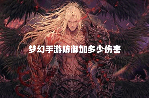 梦幻手游防御加多少伤害 梦幻手游防御加多少伤害