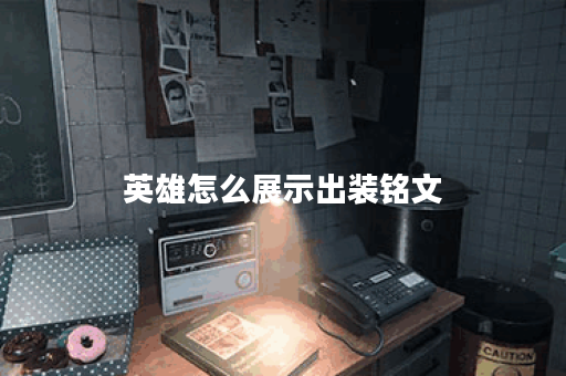 英雄怎么展示出装铭文 英雄怎么展示出装铭文